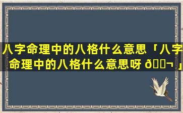 八字命理中的八格什么意思「八字命理中的八格什么意思呀 🐬 」